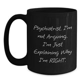 Funny Psychiatrist Gifts for Men from Wife - Black Coffee Mug - 'I'm Not Arguing I'm Just Explaining Why I'm Right' - Main